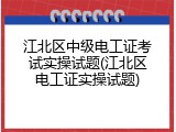 江北区中级电工证考试实操试题(江北区电工证实操试题)