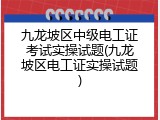 九龙坡区中级电工证考试实操试题(九龙坡区电工证实操试题)