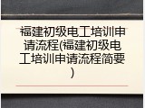 福建初级电工培训申请流程(福建初级电工培训申请流程简要)