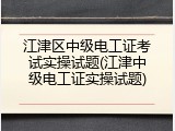 江津区中级电工证考试实操试题(江津中级电工证实操试题)