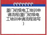 厦门初级电工培训申请流程(厦门初级电工培训申请流程简写)