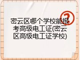 密云区哪个学校能报考高级电工证(密云区高级电工证学校)