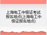 上海电工中级证考试报名地点(上海电工中级证报名地点)