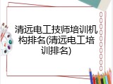 清远电工技师培训机构排名(清远电工培训排名)