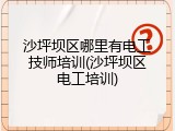 沙坪坝区哪里有电工技师培训(沙坪坝区电工培训)
