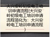 大兴安岭初级电工培训申请流程(大兴安岭初级电工培训申请流程简化为：大兴安岭电工培训申请流程)