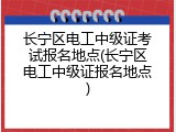 长宁区电工中级证考试报名地点(长宁区电工中级证报名地点)
