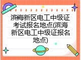 滨海新区电工中级证考试报名地点(滨海新区电工中级证报名地点)
