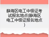 静海区电工中级证考试报名地点(静海区电工中级证报名地点)