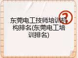 东莞电工技师培训机构排名(东莞电工培训排名)
