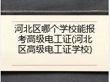 河北区哪个学校能报考高级电工证(河北区高级电工证学校)