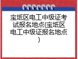 宝坻区电工中级证考试报名地点(宝坻区电工中级证报名地点)