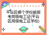 平谷区哪个学校能报考高级电工证(平谷区高级电工证学校)