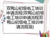 双鸭山初级电工培训申请流程(双鸭山初级电工培训申请流程双鸭山初级电工培训申请流程简)