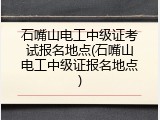 石嘴山电工中级证考试报名地点(石嘴山电工中级证报名地点)