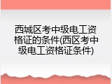西城区考中级电工资格证的条件(西区考中级电工资格证条件)