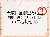 大渡口区哪里有电工技师培训(大渡口区电工技师培训)