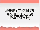 延安哪个学校能报考高级电工证(延安高级电工证学校)
