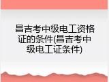 昌吉考中级电工资格证的条件(昌吉考中级电工证条件)