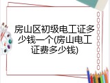 房山区初级电工证多少钱一个(房山电工证费多少钱)