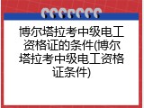 博尔塔拉考中级电工资格证的条件(博尔塔拉考中级电工资格证条件)
