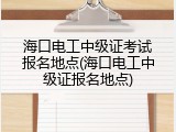 海口电工中级证考试报名地点(海口电工中级证报名地点)