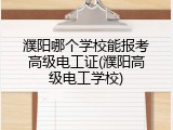濮阳哪个学校能报考高级电工证(濮阳高级电工学校)