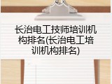 长治电工技师培训机构排名(长治电工培训机构排名)