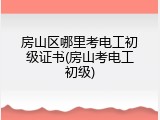 房山区哪里考电工初级证书(房山考电工初级)