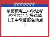 景德镇电工中级证考试报名地点(景德镇电工中级证报名地点)