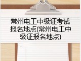 常州电工中级证考试报名地点(常州电工中级证报名地点)