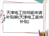 天津电工技师能申请补贴嘛(天津电工能申补贴)