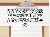齐齐哈尔哪个学校能报考高级电工证(齐齐哈尔高级电工证学校)