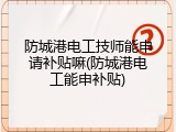 防城港电工技师能申请补贴嘛(防城港电工能申补贴)