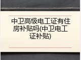 中卫高级电工证有住房补贴吗(中卫电工证补贴)