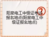 阳泉电工中级证考试报名地点(阳泉电工中级证报名地点)