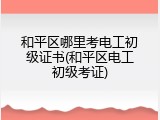 和平区哪里考电工初级证书(和平区电工初级考证)