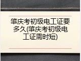 肇庆考初级电工证要多久(肇庆考初级电工证需时短)