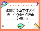 郑州初级电工证多少钱一个(郑州初级电工证费用)