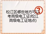 松江区哪些地方可以考高级电工证(松江高级电工证地点)