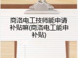 商洛电工技师能申请补贴嘛(商洛电工能申补贴)