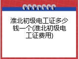 淮北初级电工证多少钱一个(淮北初级电工证费用)