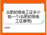 合肥初级电工证多少钱一个(合肥初级电工证费用)