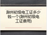 滁州初级电工证多少钱一个(滁州初级电工证费用)
