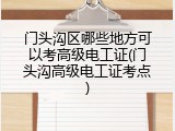 门头沟区哪些地方可以考高级电工证(门头沟高级电工证考点)