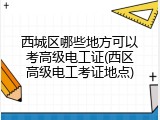 西城区哪些地方可以考高级电工证(西区高级电工考证地点)
