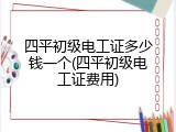 四平初级电工证多少钱一个(四平初级电工证费用)