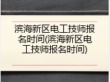 滨海新区电工技师报名时间(滨海新区电工技师报名时间)