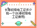 长春初级电工证多少钱一个(长春初级电工证费用)