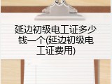 延边初级电工证多少钱一个(延边初级电工证费用)
